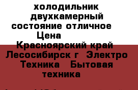 холодильник двухкамерный состояние отличное  › Цена ­ 5 000 - Красноярский край, Лесосибирск г. Электро-Техника » Бытовая техника   